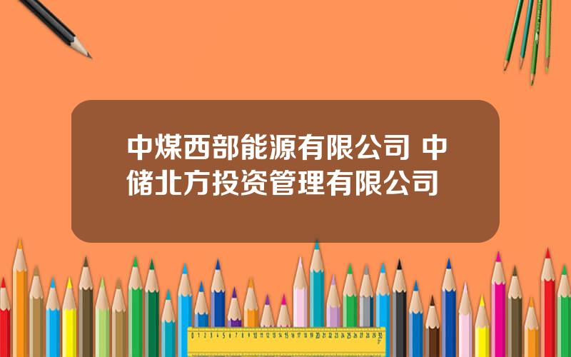 中煤西部能源有限公司 中储北方投资管理有限公司